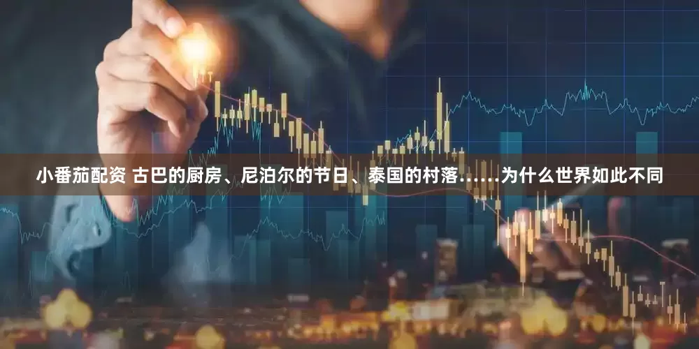 小番茄配资 古巴的厨房、尼泊尔的节日、泰国的村落……为什么世界如此不同