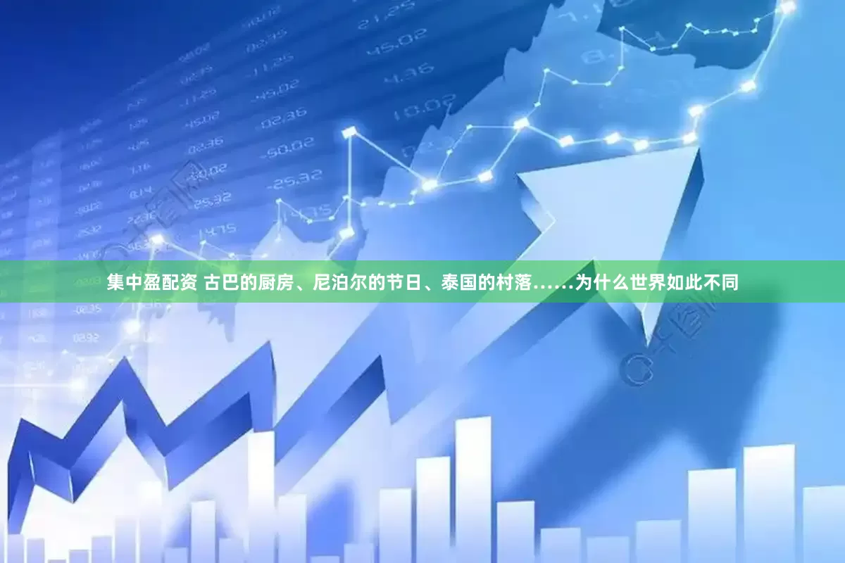集中盈配资 古巴的厨房、尼泊尔的节日、泰国的村落……为什么世界如此不同
