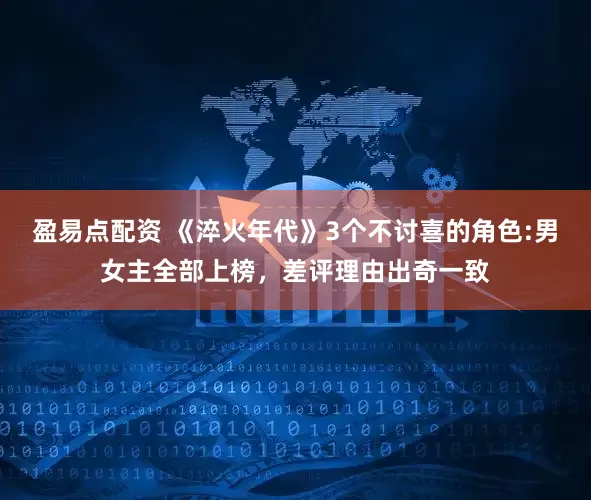 盈易点配资 《淬火年代》3个不讨喜的角色:男女主全部上榜，差评理由出奇一致