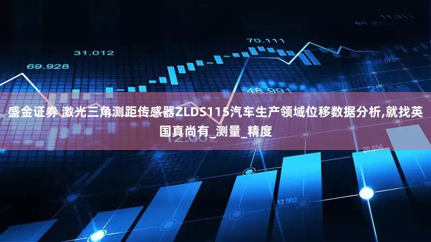 盛金证券 激光三角测距传感器ZLDS115汽车生产领域位移数据分析,就找英国真尚有_测量_精度
