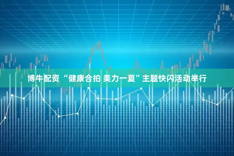 博牛配资 “健康合拍 美力一夏”主题快闪活动举行