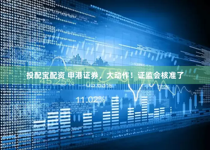 投配宝配资 申港证券，大动作！证监会核准了