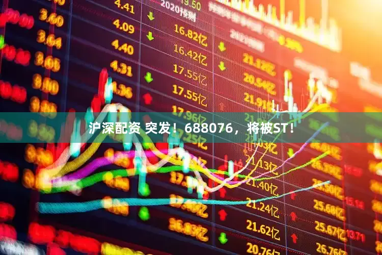 沪深配资 突发！688076，将被ST！