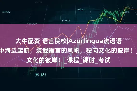 大牛配资 语言院校|Azurlingua法语语言学校在蓝色地中海边起航，装载语言的风帆，驶向文化的彼岸！_课程_课时_考试