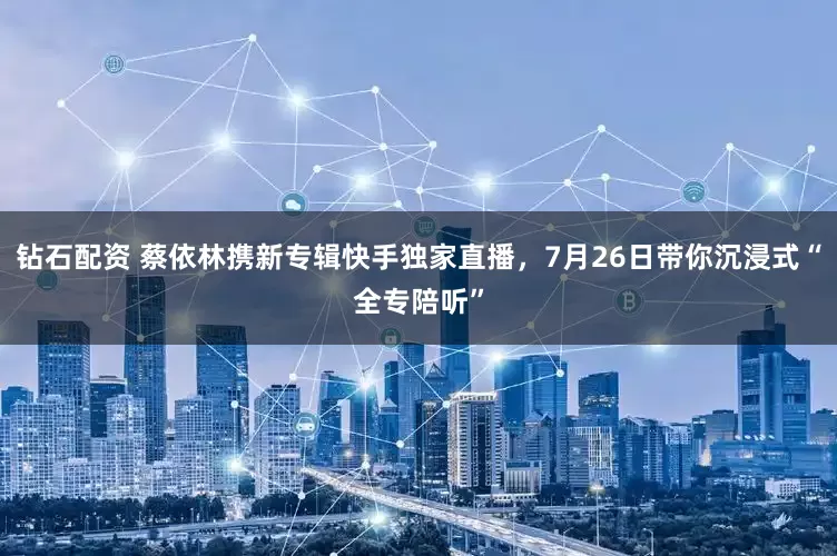 钻石配资 蔡依林携新专辑快手独家直播，7月26日带你沉浸式“全专陪听”