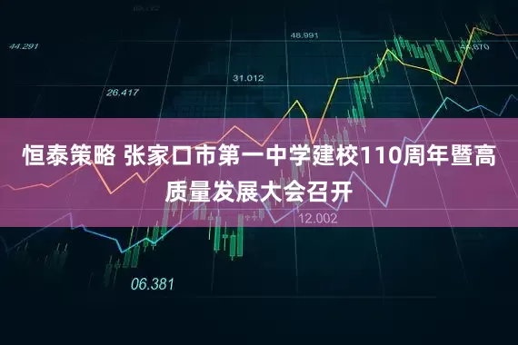 恒泰策略 张家口市第一中学建校110周年暨高质量发展大会召开