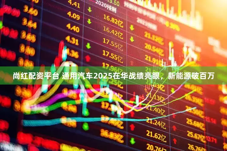 尚红配资平台 通用汽车2025在华战绩亮眼，新能源破百万