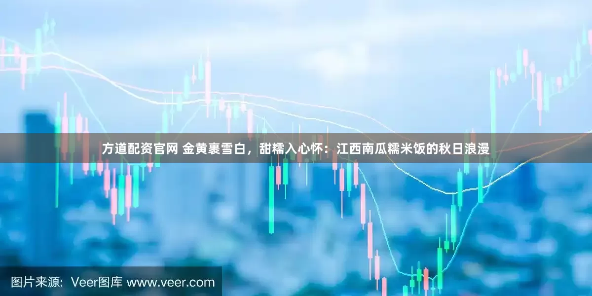 方道配资官网 金黄裹雪白，甜糯入心怀：江西南瓜糯米饭的秋日浪漫
