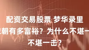 配资交易股票 梦华录里的宋朝有多富裕？为什么不堪一击？